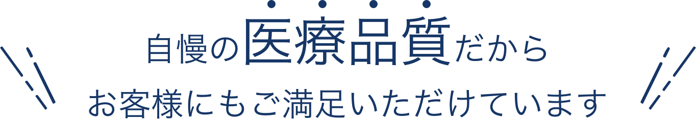 自慢の医療品質だからお客様にもご満足いただけています