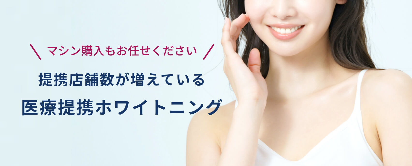 マシン購入もお任せください導入店舗数が増えている医療提携ホワイトニング